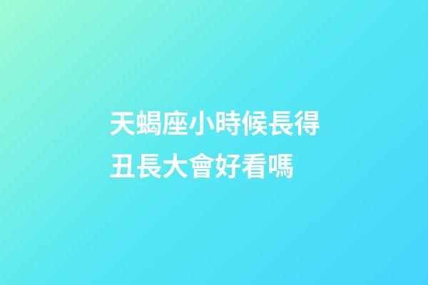 天蝎座小時候長得丑長大會好看嗎-第1張-星座運勢-玄機派