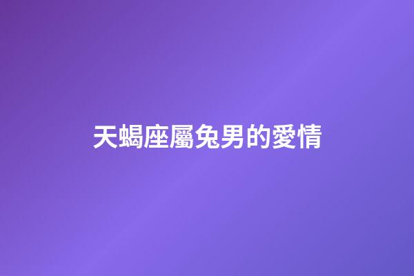 天蝎座屬兔男的愛情-第1張-星座運勢-玄機派
