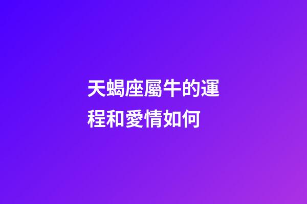 天蝎座屬牛的運程和愛情如何-第1張-星座運勢-玄機派
