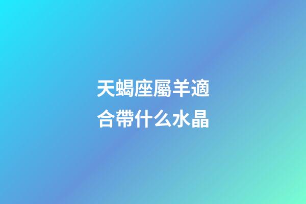 天蝎座屬羊適合帶什么水晶-第1張-星座運(yùn)勢-玄機(jī)派