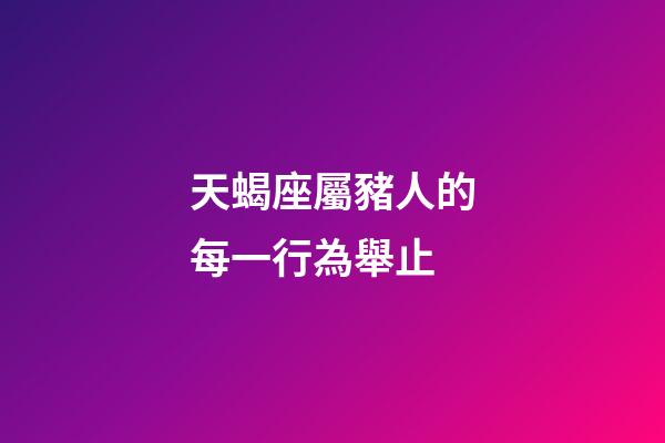 天蝎座屬豬人的每一行為舉止-第1張-星座運(yùn)勢(shì)-玄機(jī)派