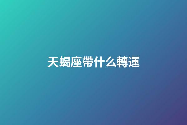 天蝎座帶什么轉運-第1張-星座運勢-玄機派