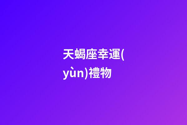 天蝎座幸運(yùn)禮物-第1張-星座運(yùn)勢(shì)-玄機(jī)派