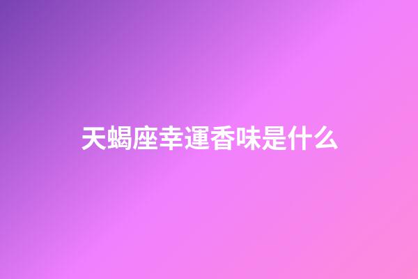 天蝎座幸運香味是什么