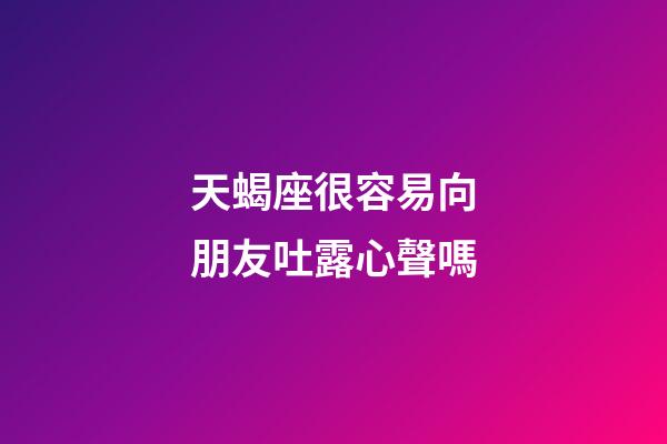 天蝎座很容易向朋友吐露心聲嗎-第1張-星座運勢-玄機派