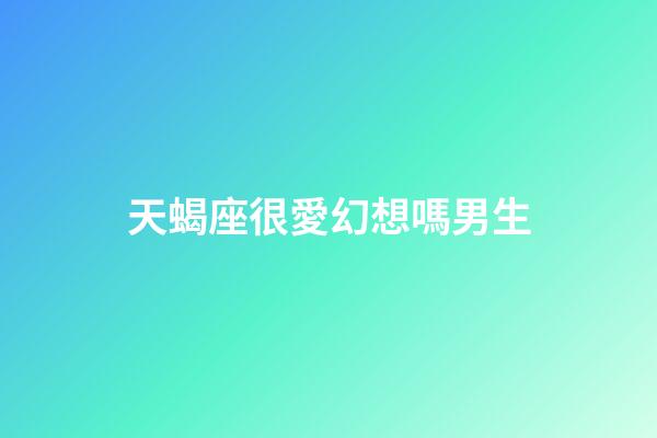 天蝎座很愛幻想嗎男生-第1張-星座運勢-玄機派