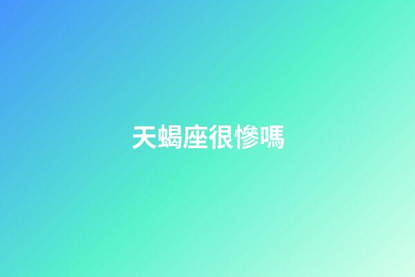 天蝎座很慘嗎-第1張-星座運勢-玄機派