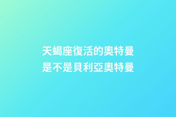 天蝎座復活的奧特曼是不是貝利亞奧特曼-第1張-星座運勢-玄機派