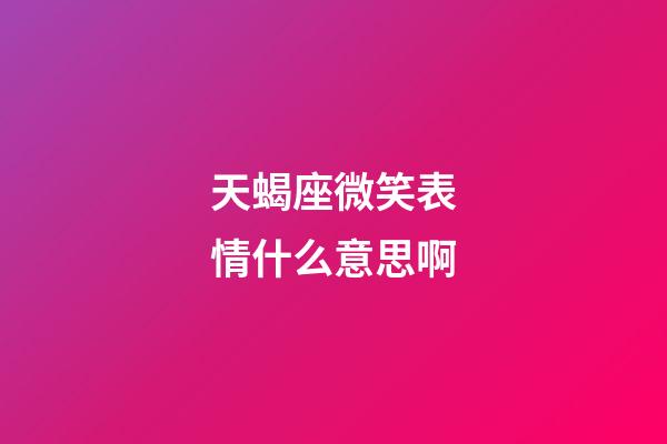 天蝎座微笑表情什么意思啊-第1張-星座運勢-玄機派