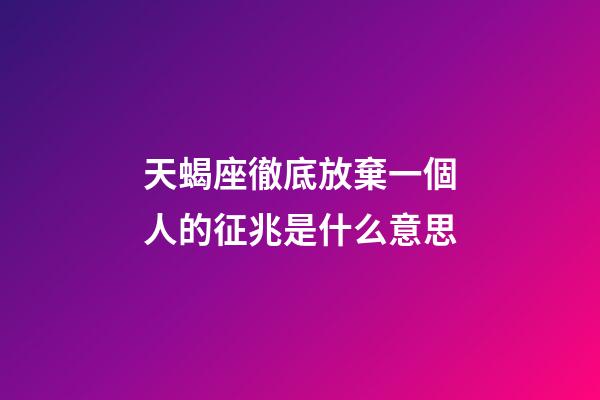 天蝎座徹底放棄一個人的征兆是什么意思-第1張-星座運勢-玄機派