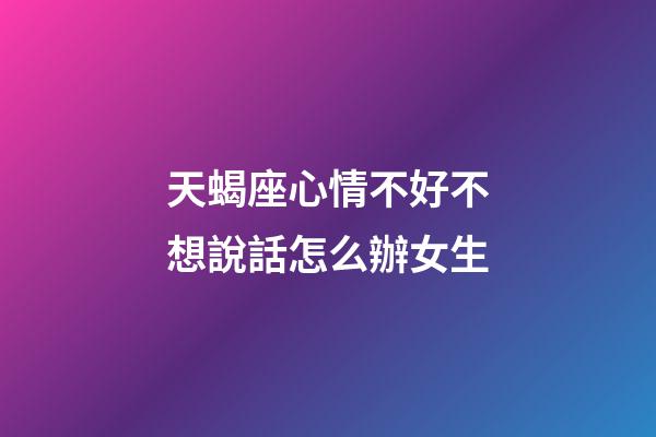 天蝎座心情不好不想說話怎么辦女生-第1張-星座運勢-玄機派