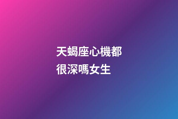 天蝎座心機都很深嗎女生-第1張-星座運勢-玄機派
