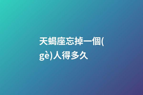 天蝎座忘掉一個(gè)人得多久-第1張-星座運(yùn)勢(shì)-玄機(jī)派
