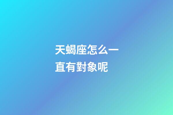 天蝎座怎么一直有對象呢-第1張-星座運勢-玄機派