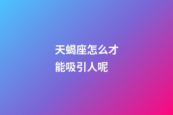 天蝎座怎么才能吸引人呢-第1張-星座運勢-玄機派