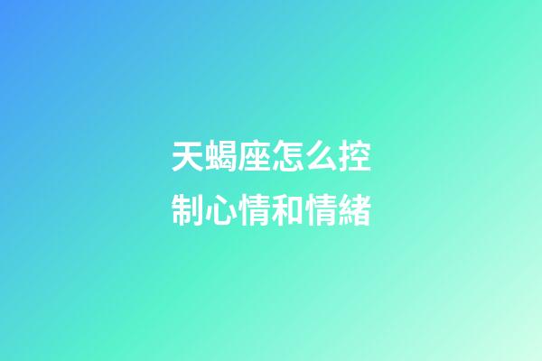 天蝎座怎么控制心情和情緒-第1張-星座運(yùn)勢(shì)-玄機(jī)派