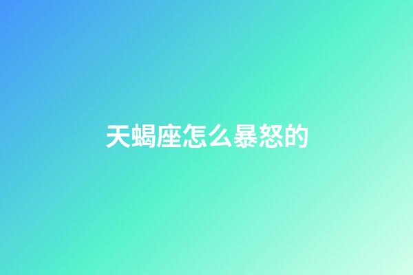 天蝎座怎么暴怒的-第1張-星座運(yùn)勢(shì)-玄機(jī)派