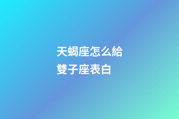 天蝎座怎么給雙子座表白-第1張-星座運(yùn)勢(shì)-玄機(jī)派