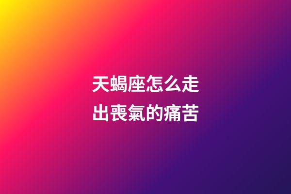天蝎座怎么走出喪氣的痛苦-第1張-星座運勢-玄機派
