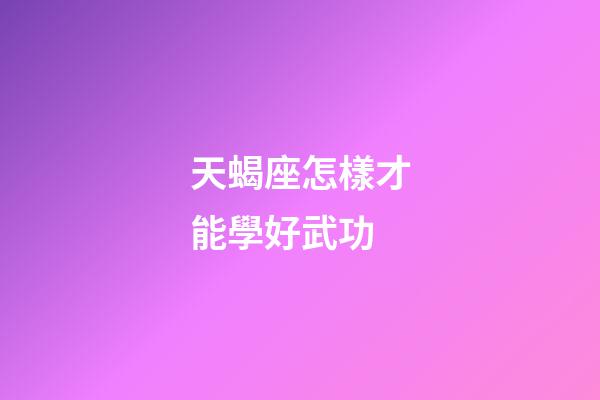 天蝎座怎樣才能學好武功