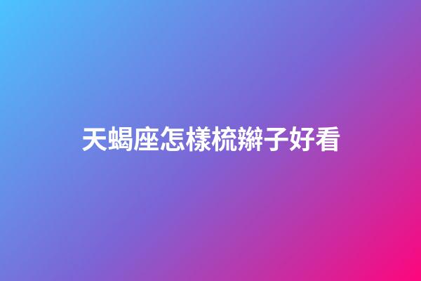 天蝎座怎樣梳辮子好看-第1張-星座運勢-玄機派