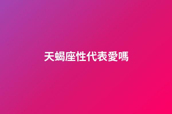 天蝎座性代表愛嗎-第1張-星座運勢-玄機派