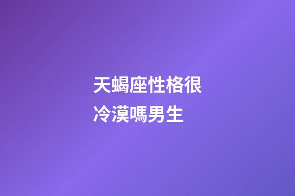 天蝎座性格很冷漠嗎男生-第1張-星座運(yùn)勢(shì)-玄機(jī)派