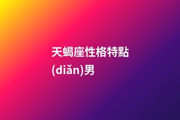 天蝎座性格特點(diǎn)男（天蝎座男的缺點(diǎn)和優(yōu)點(diǎn)）-第1張-星座運(yùn)勢-玄機(jī)派