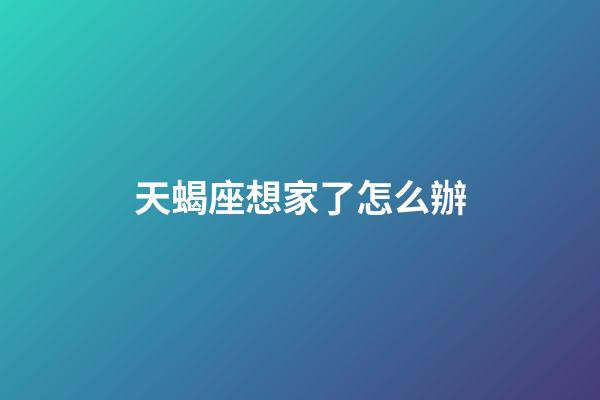 天蝎座想家了怎么辦-第1張-星座運勢-玄機派