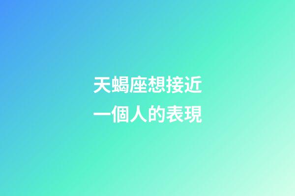 天蝎座想接近一個人的表現-第1張-星座運勢-玄機派