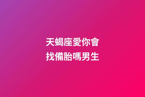 天蝎座愛你會找備胎嗎男生-第1張-星座運勢-玄機派