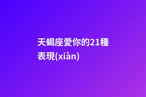 天蝎座愛你的21種表現(xiàn)-第1張-星座運勢-玄機派