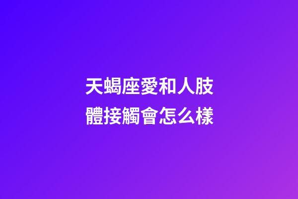 天蝎座愛和人肢體接觸會怎么樣-第1張-星座運勢-玄機派