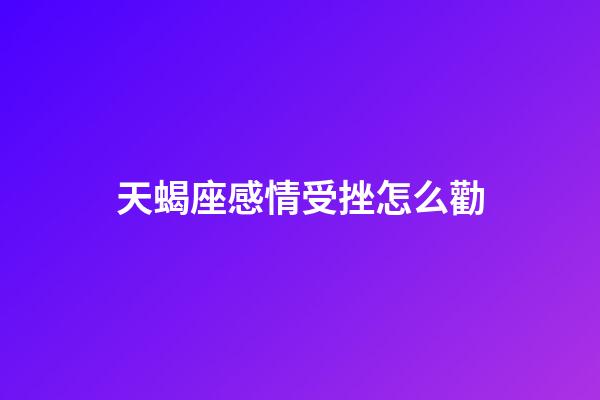 天蝎座感情受挫怎么勸-第1張-星座運勢-玄機派
