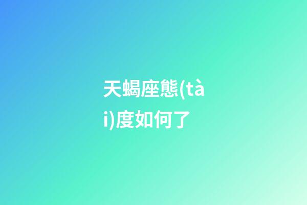 天蝎座態(tài)度如何了-第1張-星座運勢-玄機派