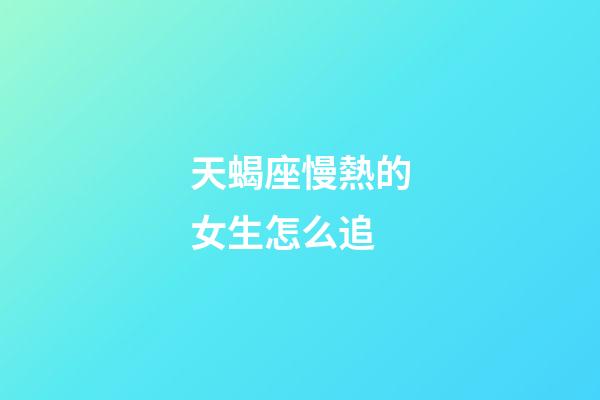 天蝎座慢熱的女生怎么追-第1張-星座運勢-玄機派