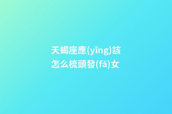 天蝎座應(yīng)該怎么梳頭發(fā)女-第1張-星座運(yùn)勢(shì)-玄機(jī)派