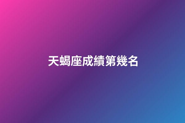天蝎座成績第幾名-第1張-星座運勢-玄機派