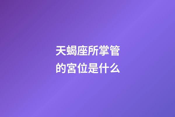 天蝎座所掌管的宮位是什么-第1張-星座運勢-玄機派