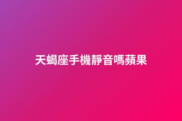 天蝎座手機靜音嗎蘋果