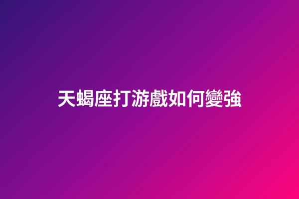 天蝎座打游戲如何變強-第1張-星座運勢-玄機派