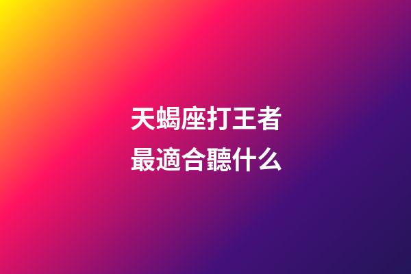 天蝎座打王者最適合聽什么-第1張-星座運勢-玄機派