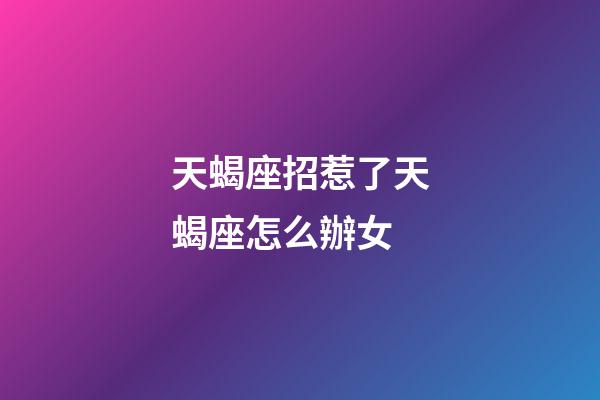 天蝎座招惹了天蝎座怎么辦女-第1張-星座運勢-玄機派