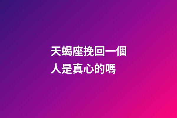 天蝎座挽回一個人是真心的嗎-第1張-星座運勢-玄機派