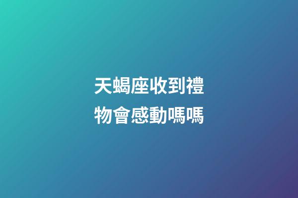 天蝎座收到禮物會感動嗎嗎-第1張-星座運勢-玄機派