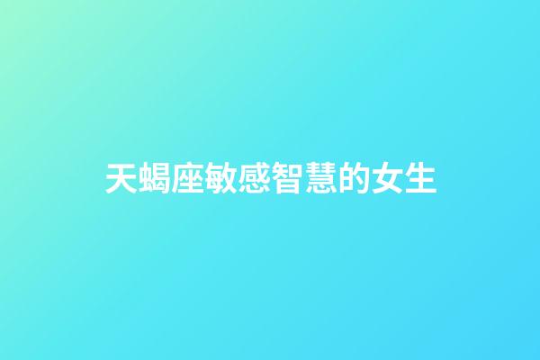 天蝎座敏感智慧的女生-第1張-星座運勢-玄機派