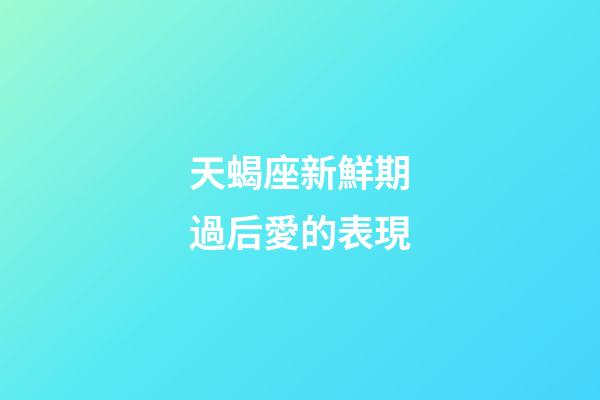 天蝎座新鮮期過后愛的表現-第1張-星座運勢-玄機派