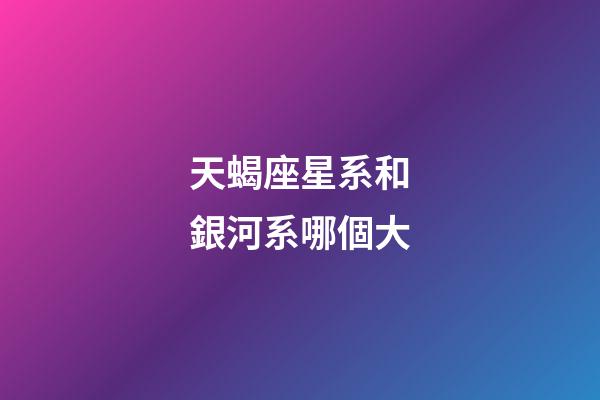 天蝎座星系和銀河系哪個大-第1張-星座運勢-玄機(jī)派