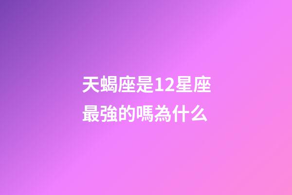 天蝎座是12星座最強的嗎為什么-第1張-星座運勢-玄機派