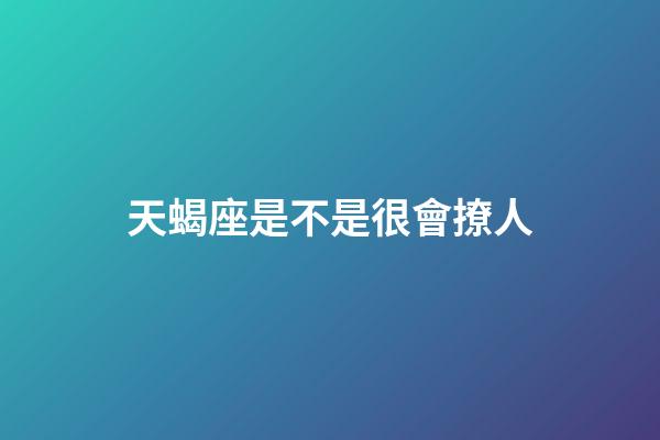 天蝎座是不是很會撩人-第1張-星座運勢-玄機派